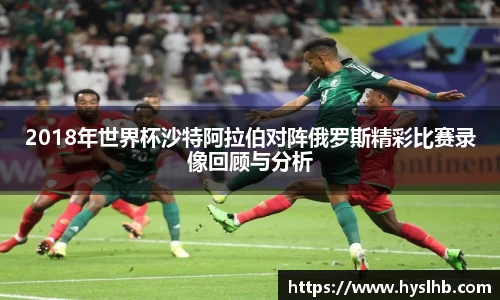 2018年世界杯沙特阿拉伯对阵俄罗斯精彩比赛录像回顾与分析