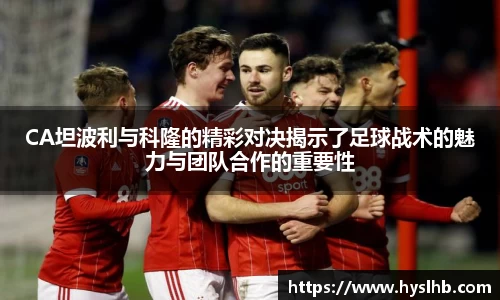 CA坦波利与科隆的精彩对决揭示了足球战术的魅力与团队合作的重要性