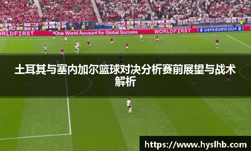 土耳其与塞内加尔篮球对决分析赛前展望与战术解析