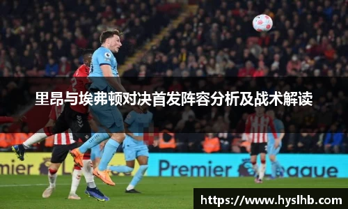 里昂与埃弗顿对决首发阵容分析及战术解读