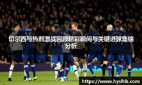 切尔西与热刺激战回顾精彩瞬间与关键进球集锦分析