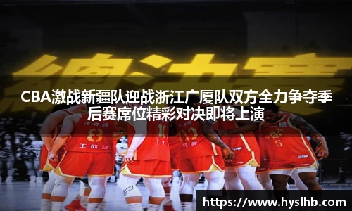 CBA激战新疆队迎战浙江广厦队双方全力争夺季后赛席位精彩对决即将上演