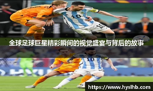全球足球巨星精彩瞬间的视觉盛宴与背后的故事
