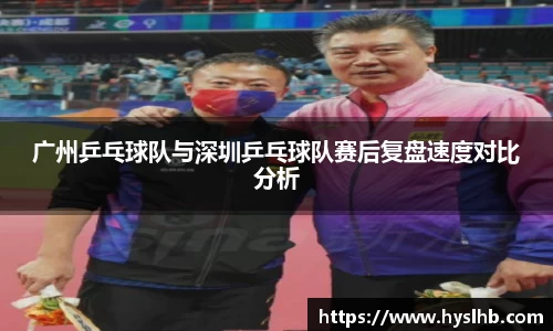 广州乒乓球队与深圳乒乓球队赛后复盘速度对比分析