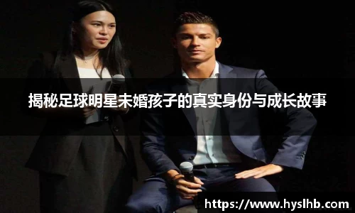 揭秘足球明星未婚孩子的真实身份与成长故事